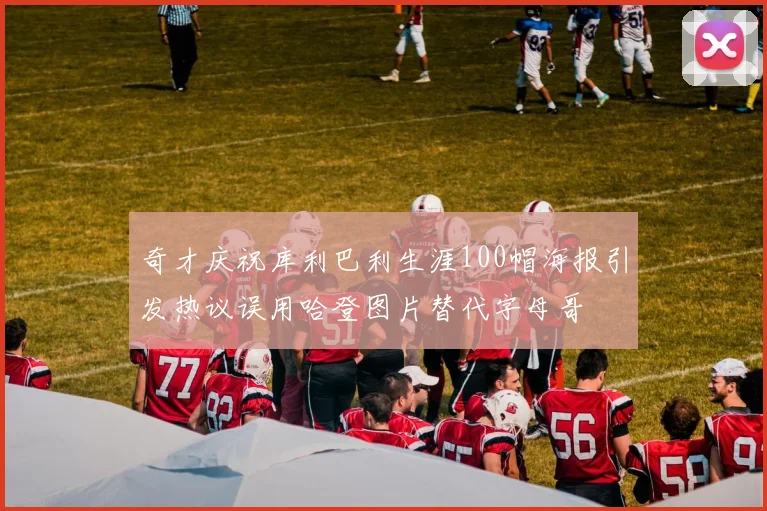 奇才庆祝库利巴利生涯100帽海报引发热议误用哈登图片替代字母哥