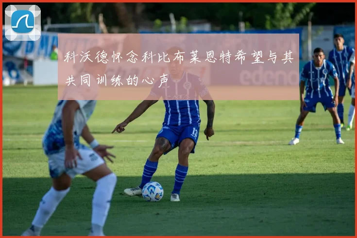 科沃德怀念科比布莱恩特希望与其共同训练的心声