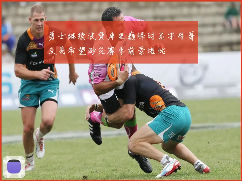 勇士继续浪费库里巅峰时光字母哥交易希望渺茫赛季前景堪忧