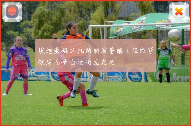 埃迪豪确认托纳利波普能上场维萨缺席戈登出场尚无定论
