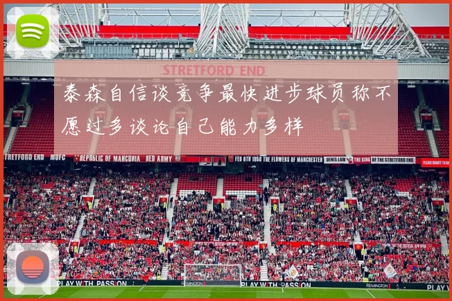 泰森自信谈竞争最快进步球员称不愿过多谈论自己能力多样