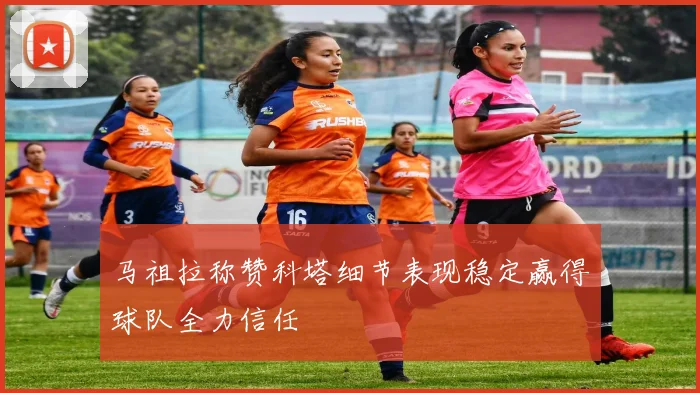 马祖拉称赞科塔细节表现稳定赢得球队全力信任