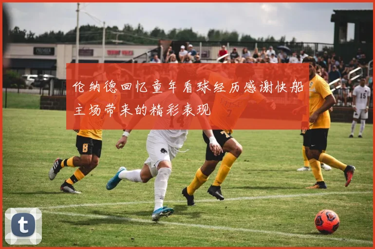 伦纳德回忆童年看球经历感谢快船主场带来的精彩表现