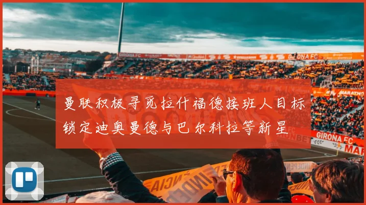 曼联积极寻觅拉什福德接班人目标锁定迪奥曼德与巴尔科拉等新星