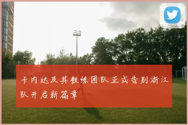 卡内达及其教练团队正式告别浙江队开启新篇章