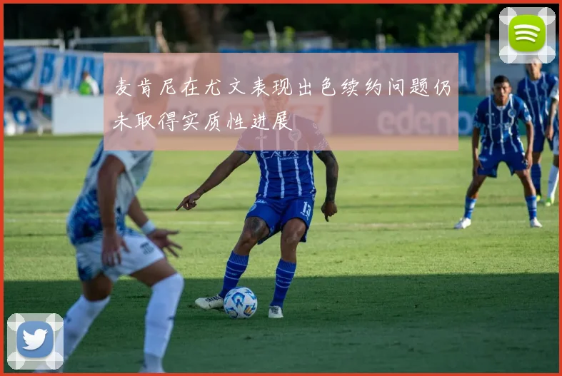 麦肯尼在尤文表现出色续约问题仍未取得实质性进展