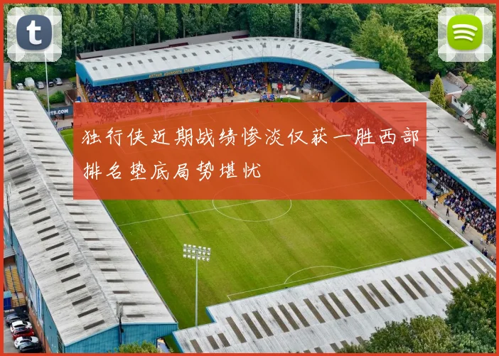独行侠近期战绩惨淡仅获一胜西部排名垫底局势堪忧