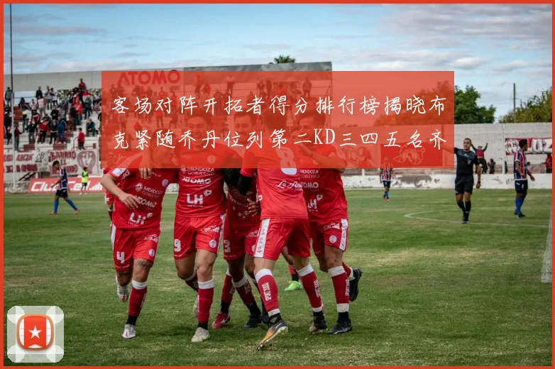 客场对阵开拓者得分排行榜揭晓布克紧随乔丹位列第二KD三四五名齐上榜