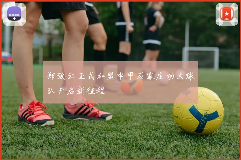 郑致云正式加盟中甲石家庄功夫球队开启新征程