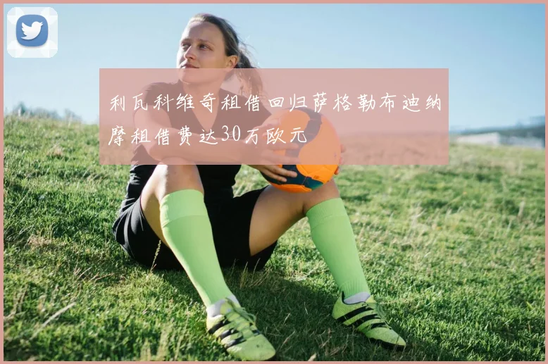 利瓦科维奇租借回归萨格勒布迪纳摩租借费达30万欧元
